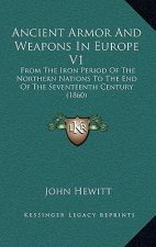 Ancient Armor And Weapons In Europe V1: From The Iron Period Of The Northern Nations To The End Of The Seventeenth Century (1860)