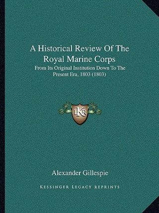 A Historical Review Of The Royal Marine Corps: From Its Original Institution Down To The Present Era, 1803 (1803)