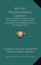 An Art Philosopher's Cabinet: Being Salient Passages From The Works On Comparative Aesthetics Of George Lansing Raymond (1915)