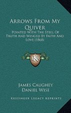 Arrows From My Quiver: Pointed With The Steel Of Truth And Winged By Faith And Love (1868)