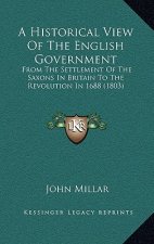 A Historical View Of The English Government: From The Settlement Of The Saxons In Britain To The Revolution In 1688 (1803)