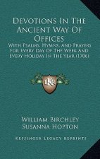 Devotions In The Ancient Way Of Offices: With Psalms, Hymns, And Prayers For Every Day Of The Week And Every Holiday In The Year (1706)