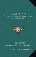 Agitated Japan: The Life Of Baron II Kamon-No-Kami Naosuke: Based On The Kaikoku Shimatsu Of Shimada Saburo (1896)