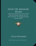 Essay On Measure Work: Locally Known As Task, Piece, Job, Or Grate Work, In Its Application To Agricultural Labor (1847)