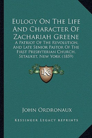 Eulogy On The Life And Character Of Zachariah Greene: A Patriot Of The Revolution, And Late Senior Pastor Of The First Presbyterian Church, Setauket,