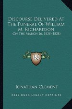 Discourse Delivered At The Funeral Of William M. Richardson: On The March 26, 1838 (1838)