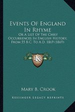 Events Of England In Rhyme: Or A List Of The Chief Occurrences In English History, From 55 B.C. To A.D. 1869 (1869)