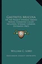 Gastritis Mucosa: Or The Present Epidemic Among Horses, Commonly Called Influenza, Epidemic Catarrh, Distemper (1865)