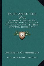 Facts About The War: Memoranda, Synopses And Significant Items Relating To The World War And The Interest Of America Therein (1917)