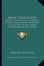 Army Education: Being A Summary Of The Report Of The Commissioners Appointed To Consider The Best Mode Of Reorganizing The System Of T