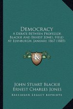 Democracy: A Debate Between Professor Blackie And Ernest Jones, Held At Edinburgh, January, 1867 (1885)
