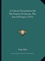 A Critical Dissertation On The Poems Of Ossian, The Son Of Fingal (1763)