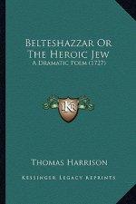 Belteshazzar Or The Heroic Jew: A Dramatic Poem (1727)