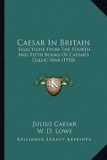 Caesar In Britain: Selections From The Fourth And Fifth Books Of Caesar's Gallic War (1910)