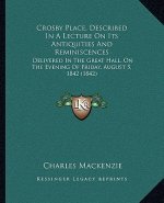 Crosby Place, Described In A Lecture On Its Antiquities And Reminiscences: Delivered In The Great Hall, On The Evening Of Friday, August 5, 1842 (1842