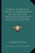 Carmen Triumphale, For The Commencement Of The Year 1814: Carmina Aulica, Written In 1814, On The Arrival Of The Allied Sovereigns In England (1821)