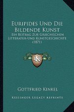 Euripides Und Die Bildende Kunst: Ein Beitrag Zur Griechischen Litteratur-Und Kunstgeschichte (1871)