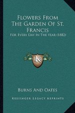 Flowers From The Garden Of St. Francis: For Every Day In The Year (1882)
