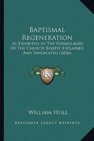 Baptismal Regeneration: As Exhibited In The Formularies Of The Church Briefly Explained And Vindicated (1836)