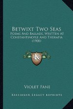 Betwixt Two Seas: Poems And Ballads, Written At Constantinople And Therapia (1900)