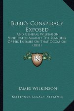 Burr's Conspiracy Exposed: And General Wilkinson Vindicated Against The Slanders Of His Enemies On That Occasion (1811)