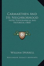 Carmarthen And Its Neighborhood: Notes Topographical And Historical (1860)