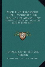 Auch Eine Philosophie Der Geschichte Zur Bildung Der Menschheit: Beytrag Zu Vielen Beytragen Des Jahrhunderts (1774)