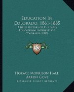 Education In Colorado, 1861-1885: A Brief History Of The Early Educational Interests Of Colorado (1885)