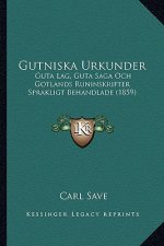 Gutniska Urkunder: Guta Lag, Guta Saga Och Gotlands Runinskrifter Sprakligt Behandlade (1859)