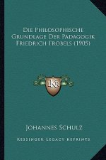 Die Philosophische Grundlage Der Padagogik Friedrich Frobels (1905)