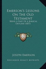 Emerson's Lessons On The Old Testament: Being A Part Of A Biblical Outline (1857)