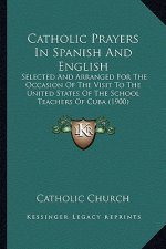 Catholic Prayers In Spanish And English: Selected And Arranged For The Occasion Of The Visit To The United States Of The School Teachers Of Cuba (1900