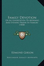Family Devotion: Or An Exhortation To Morning And Evening Prayer In Families (1858)