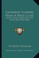 Gathered Flowers From A Bible Class: Being A Brief Memoir Of Two Young Believers (1860)