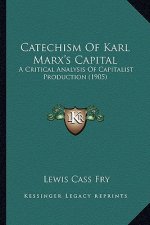Catechism Of Karl Marx's Capital: A Critical Analysis Of Capitalist Production (1905)
