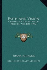 Faith And Vision: Chapters Of Suggestion On Religion And Life (1906)