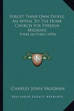 Forget Thine Own People, An Appeal To The Home Church For Foreign Missions: Three Lectures (1874)