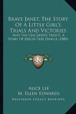 Brave Janet, The Story Of A Little Girl's Trials And Victories: And The Children's Trusts, A Story Of Beech-Tree Dingle (1880)