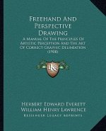 Freehand And Perspective Drawing: A Manual Of The Principles Of Artistic Perception And The Art Of Correct Graphic Delineation (1908)