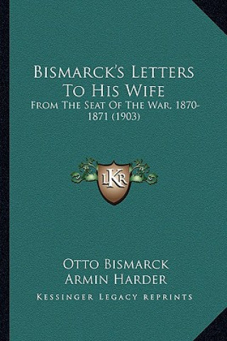 Bismarck's Letters To His Wife: From The Seat Of The War, 1870-1871 (1903)