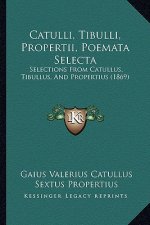 Catulli, Tibulli, Propertii, Poemata Selecta: Selections From Catullus, Tibullus, And Propertius (1869)