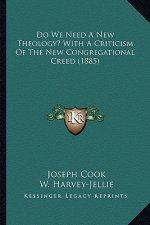 Do We Need A New Theology? With A Criticism Of The New Congregational Creed (1885)