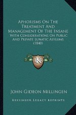Aphorisms On The Treatment And Management Of The Insane: With Considerations On Public And Private Lunatic Asylums (1840)