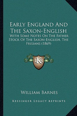 Early England And The Saxon-English: With Some Notes On The Father Stock Of The Saxon-English, The Frisians (1869)