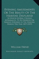 Evening Amusements Or The Beauty Of The Heavens Displayed: In Which Several Striking Appearances, To Be Observed On Various Evenings In The Heavens, D