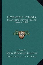 Horatian Echoes: Translations Of The Odes Of Horace (1893)