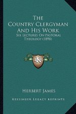 The Country Clergyman And His Work: Six Lectures On Pastoral Theology (1890)