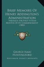 Brief Memoirs Of Henry Addington's Administration: Through The First Fifteen Months Of Its Commencement (1802)