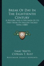 Break Of Day In The Eighteenth Century: A History And A Specimen Of Its First Book Of English Sacred Song (1880)