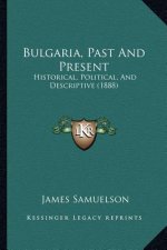 Bulgaria, Past And Present: Historical, Political, And Descriptive (1888)